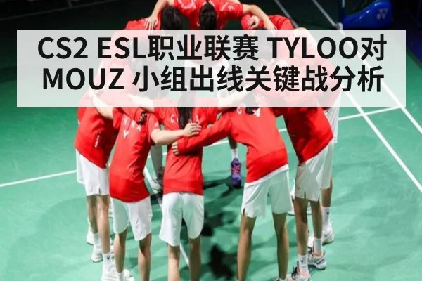CS2 ESL职业联赛 TYLOO对MOUZ 小组出线关键战分析