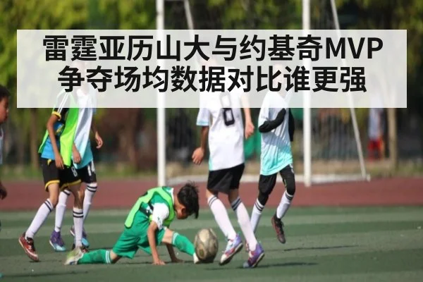 雷霆亚历山大与约基奇MVP争夺场均数据对比谁更强